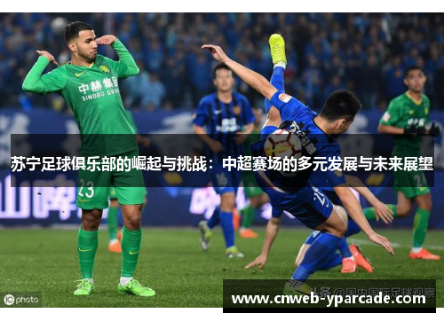 苏宁足球俱乐部的崛起与挑战:中超赛场的多元发展与未来展望 苏宁足球俱乐部的崛起与挑战:中超赛场的多元发展与未来展望