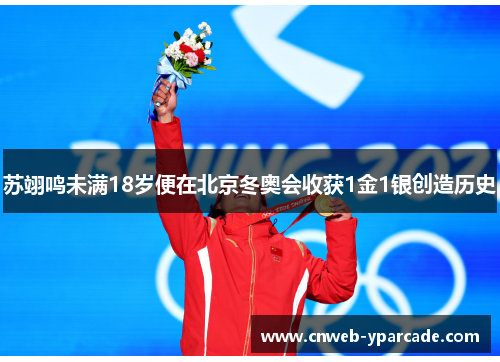苏翊鸣未满18岁便在北京冬奥会收获1金1银创造历史