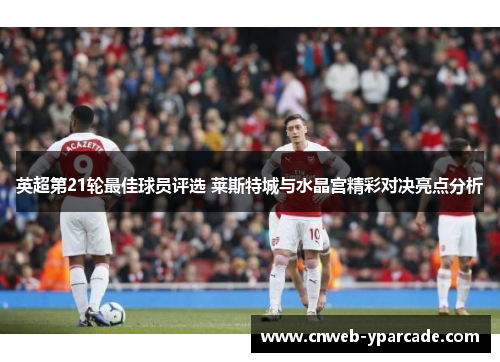 英超第21轮最佳球员评选 莱斯特城与水晶宫精彩对决亮点分析 英超第21轮最佳球员评选 莱斯特城与水晶宫精彩对决亮点分析