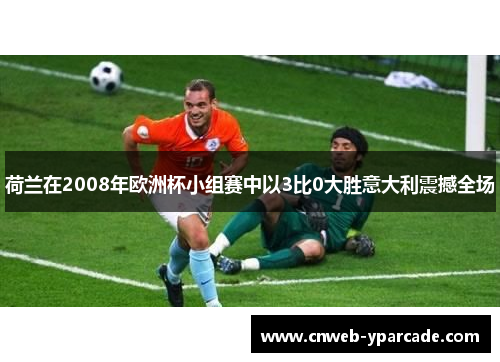 荷兰在2008年欧洲杯小组赛中以3比0大胜意大利震撼全场