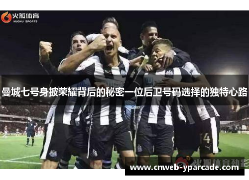 曼城七号身披荣耀背后的秘密一位后卫号码选择的独特心路 曼城七号身披荣耀背后的秘密一位后卫号码选择的独特心路