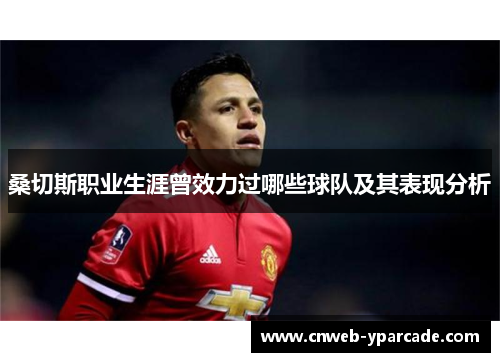 桑切斯职业生涯曾效力过哪些球队及其表现分析