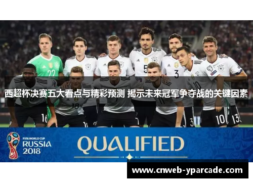 西超杯决赛五大看点与精彩预测 揭示未来冠军争夺战的关键因素