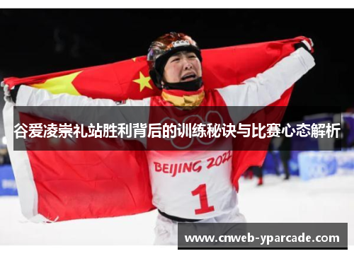 谷爱凌崇礼站胜利背后的训练秘诀与比赛心态解析 谷爱凌崇礼站胜利背后的训练秘诀与比赛心态解析
