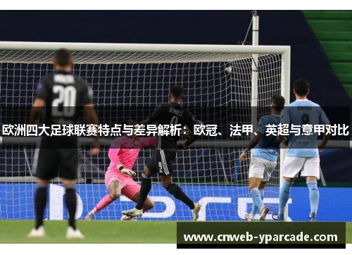 欧洲四大足球联赛特点与差异解析:欧冠、法甲、英超与意甲对比 欧洲四大足球联赛特点与差异解析:欧冠、法甲、英超与意甲对比