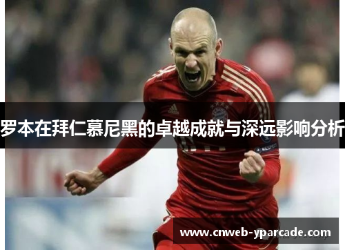 罗本在拜仁慕尼黑的卓越成就与深远影响分析