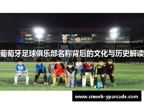 葡萄牙足球俱乐部名称背后的文化与历史解读