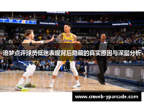 追梦点评球员低迷表现背后隐藏的真实原因与深层分析