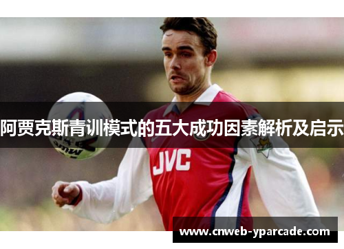 阿贾克斯青训模式的五大成功因素解析及启示 阿贾克斯青训模式的五大成功因素解析及启示
