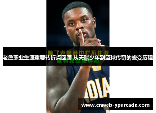 老詹职业生涯重要转折点回顾 从天赋少年到篮球传奇的蜕变历程