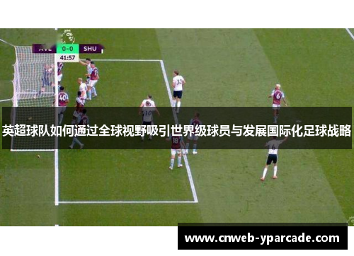 英超球队如何通过全球视野吸引世界级球员与发展国际化足球战略