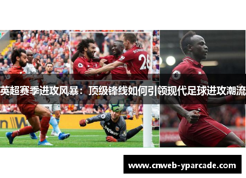 英超赛季进攻风暴：顶级锋线如何引领现代足球进攻潮流