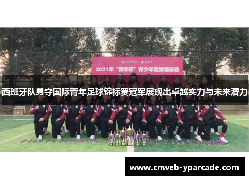 西班牙队勇夺国际青年足球锦标赛冠军展现出卓越实力与未来潜力