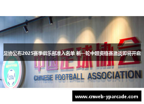 足协公布2025赛季俱乐部准入名单 新一轮中超资格赛激战即将开启