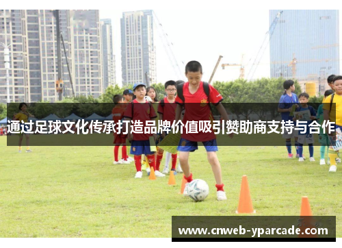 通过足球文化传承打造品牌价值吸引赞助商支持与合作