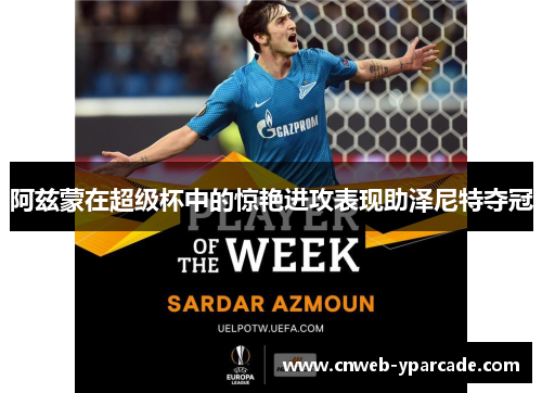 阿兹蒙在超级杯中的惊艳进攻表现助泽尼特夺冠