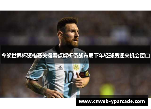 今晚世界杯资格赛关键看点解析备战布局下年轻球员迎来机会窗口