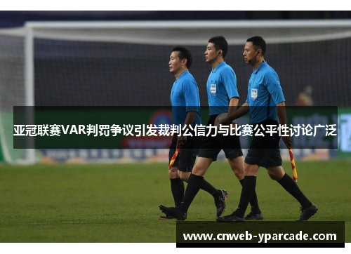 亚冠联赛VAR判罚争议引发裁判公信力与比赛公平性讨论广泛 亚冠联赛VAR判罚争议引发裁判公信力与比赛公平性讨论广泛