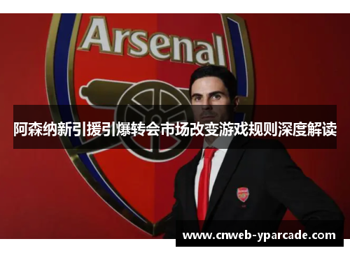 阿森纳新引援引爆转会市场改变游戏规则深度解读 阿森纳新引援引爆转会市场改变游戏规则深度解读