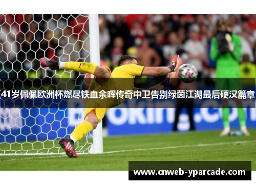 41岁佩佩欧洲杯燃尽铁血余晖传奇中卫告别绿茵江湖最后硬汉篇章