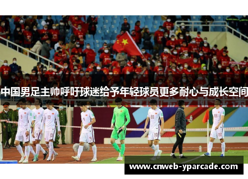 中国男足主帅呼吁球迷给予年轻球员更多耐心与成长空间