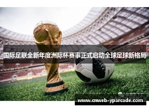 国际足联全新年度洲际杯赛事正式启动全球足球新格局