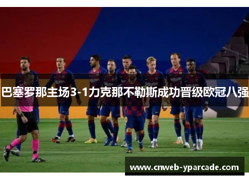 巴塞罗那主场3-1力克那不勒斯成功晋级欧冠八强