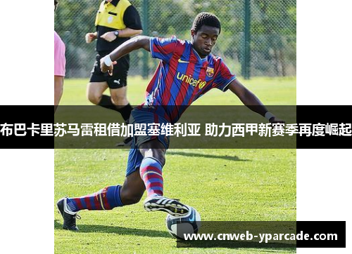 布巴卡里苏马雷租借加盟塞维利亚 助力西甲新赛季再度崛起