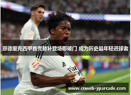 恩德里克西甲首秀替补登场即破门 成为历史最年轻进球者 恩德里克西甲首秀替补登场即破门 成为历史最年轻进球者