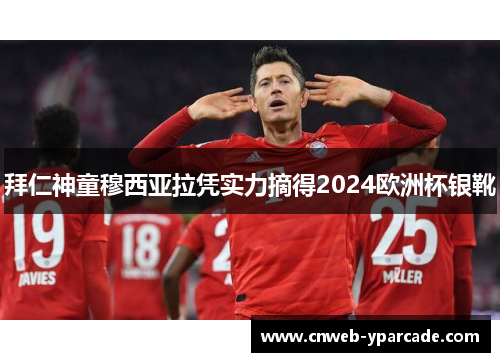 拜仁神童穆西亚拉凭实力摘得2024欧洲杯银靴