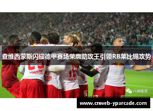 查维西蒙斯闪耀德甲赛场荣膺助攻王引领RB莱比锡攻势