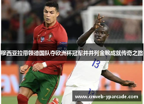 穆西亚拉带领德国队夺欧洲杯冠军并并列金靴成就传奇之路