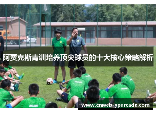 阿贾克斯青训培养顶尖球员的十大核心策略解析