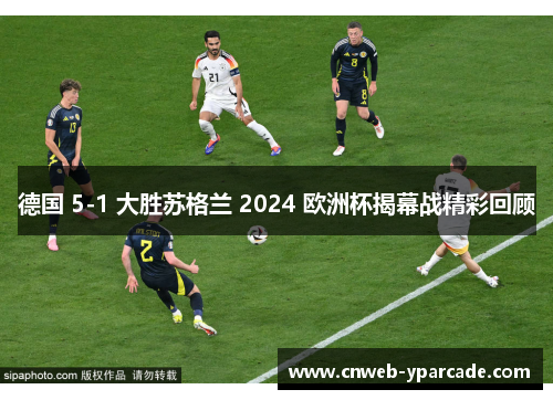 德国 5-1 大胜苏格兰 2024 欧洲杯揭幕战精彩回顾 德国 5-1 大胜苏格兰 2024 欧洲杯揭幕战精彩回顾