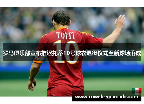 罗马俱乐部宣布推迟托蒂10号球衣退役仪式至新球场落成