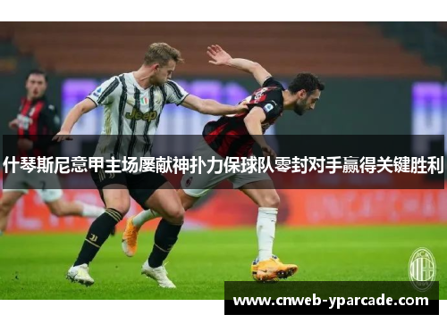 什琴斯尼意甲主场屡献神扑力保球队零封对手赢得关键胜利