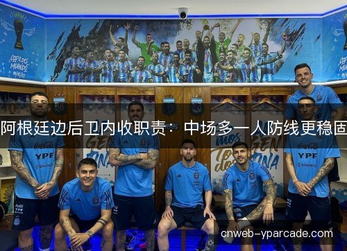 阿根廷边后卫内收职责：中场多一人防线更稳固